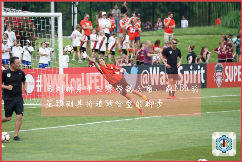 马刺新秀季后赛崭露头角，前NBA明星预测其将追随哈登的脚步